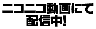 ニコニコ動画にて配信中！