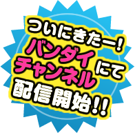 バンダイチャンネルにて配信開始！